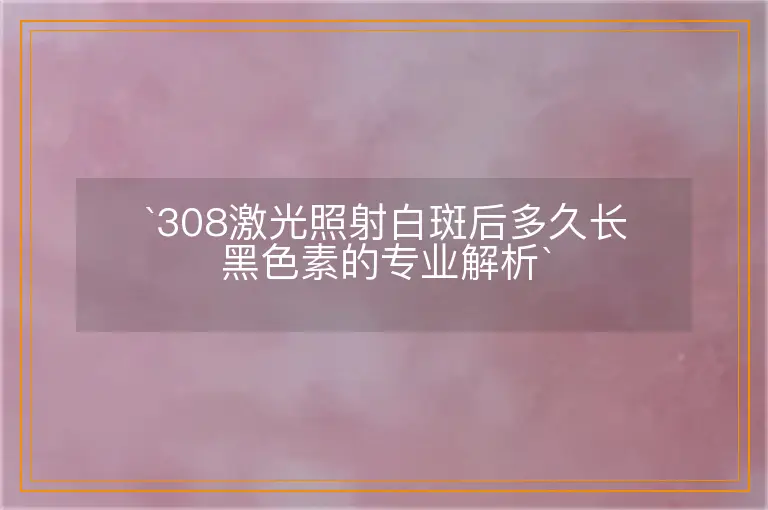 `308激光照射白斑后多久长黑色素的专业解析`