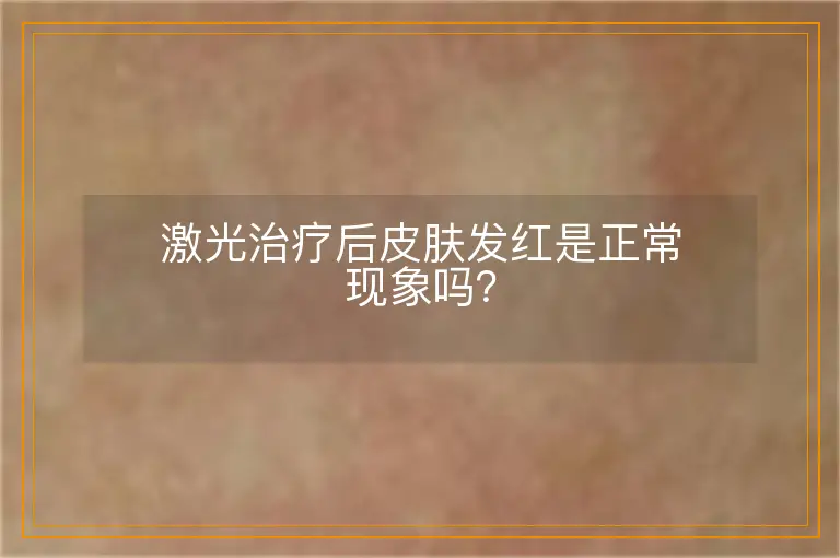 激光治疗后皮肤发红是正常现象吗？