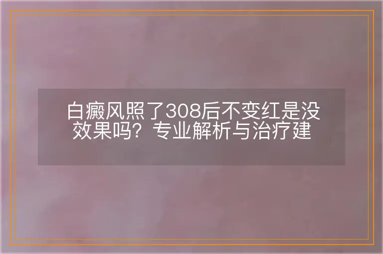 白癜风照了308后不变红是没效果吗？专业解析与治疗建议