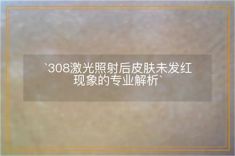 `308激光照射后皮肤未发红现象的专业解析`